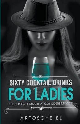 Coperta cărții 'Sixty Cocktail Drinks For Ladies: The Perfect Guide That Considers Moods - Artosche El'