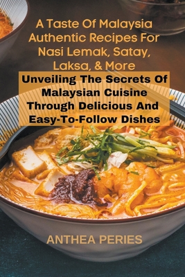 A Taste Of Malaysia: Authentic Recipes For Nasi Lemak, Satay, Laksa, And More: Unveiling The Secrets Of Malaysian Cuisine Through Delicious - Anthea Peries