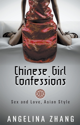 Chinese Girl Confessions: Sex and Love, Asian Style - Angelina Zhang