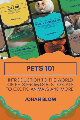 Pets 101: Introduction to the World of Pets from Dogs to Cats to Exotic Animals and More - Johan Blom