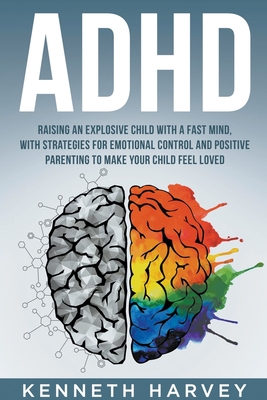 ADHD Raising an Explosive Child with a Fast Mind: With Strategies for Emotional Control and Positive Parenting to Make your Child Feel Loved - Kenneth Harvey