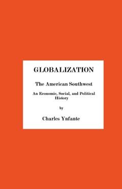 Coperta cărții 'Globalization and the American Southwest. An Economic, Social, and Political History. - Charles Ynfante'