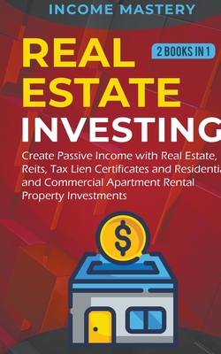 Real Estate investing: 2 books in 1: Create Passive Income with Real Estate, Reits, Tax Lien Certificates and Residential and Commercial Apar - Income Mastery