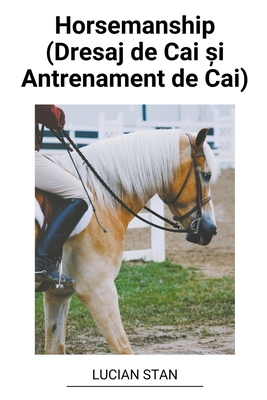 Horsemanship (Dresaj de Cai si Antrenament de Cai) - Lucian Stan