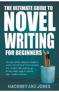 Coperta cărții 'The Ultimate Guide To Novel Writing For Beginners: Discover All The Elements Needed To Write A Fiction Book From'