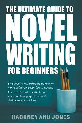 The Ultimate Guide To Novel Writing For Beginners: Discover All The Elements Needed To Write A Fiction Book From Scratch. For Writers Who Want To Go F - Vicky Jones