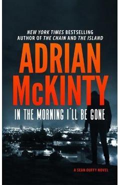 Coperta cărții 'In the Morning I'll Be Gone: A Detective Sean Duffy Novel - Adrian Mckinty'