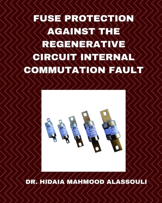 Fuse Protection against the Regenerative Circuit Internal Commutation Fault - Hidaia Mahmood Alassouli