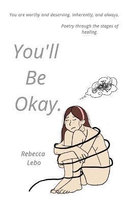 You'll Be Okay: Poetry through the stages of healing. - Rebecca Lebo