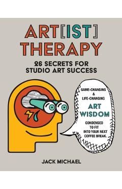 Coperta cărții 'Art[ist] Therapy: 26 Secrets for Studio Art Success - Jack Michael'