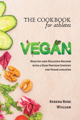 The Vegan Cookbook for Athletes: Delicious plant-based Recipes with a High Protein - Serena Rose William