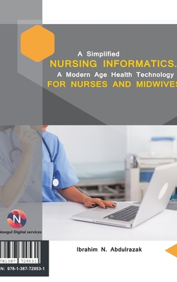 A Simplified Nursing Informatics.: A Modern Age Health Technology for Nurses and Midwives - Ibrahim Nugwa Abdulrazak