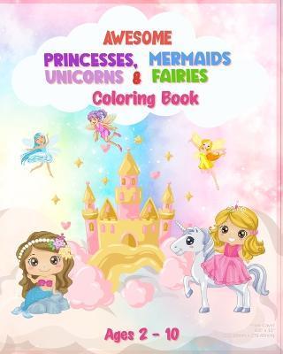 Awesome Princesses, Mermaids, Unicorns and Fairies Coloring Book For Kids: 90 Pages of Unique High Quality Illustrations For Girls (Ages 2 - 10), - Jolly Tim