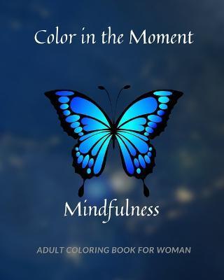 Coperta cărții 'Color in the Moment: Mindfulness Adult Coloring Book For Women: Anti Stress and Anxiety Relief - Jolly Tim'