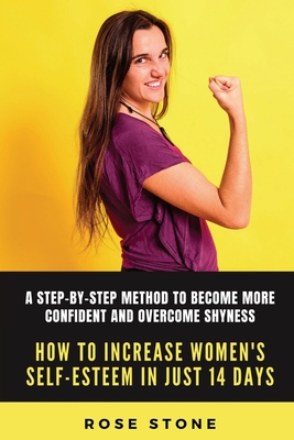 How to Increase Women's Self-Esteem in Just 14 Days: A step-by-step method to become more confident and overcome shyness - Rose Stone