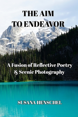 The Aim to Endeavor: A Fusion of Reflective Poetry & Scenic Photography - Susana M. Henschel