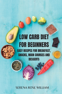 LOW CARB DIET for Beginners: Easy and Essential Low Carb Recipes to Start Losing Weight - Serena Rose William