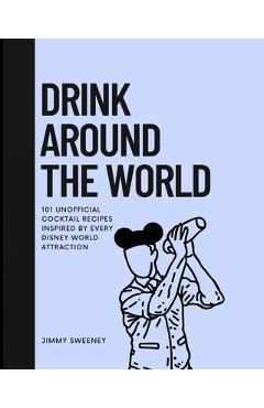 Coperta cărții 'Drink Around the World: 101 Unofficial Cocktails Inspired by Every Disney World Attraction - Jimmy Sweeney'
