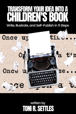 Transform Your Idea into a Children's BookHow to Write, Illustrate, and Self-Publish in 9 Steps - Toni R. Settles