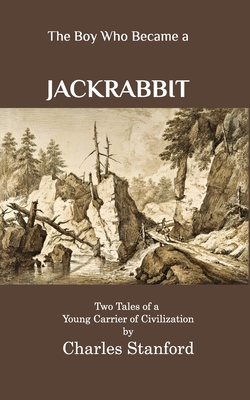 The Boy Who Became a Jackrabbit: Two Tales of a Young Carrier of Civilization - Charles Stanford