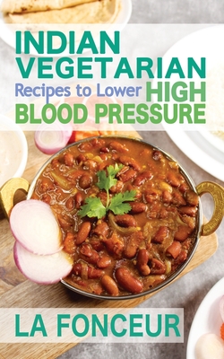 Indian Vegetarian Recipes to Lower High Blood Pressure: Delicious Vegetarian Recipes Based on Superfoods to Manage Hypertension - La Fonceur