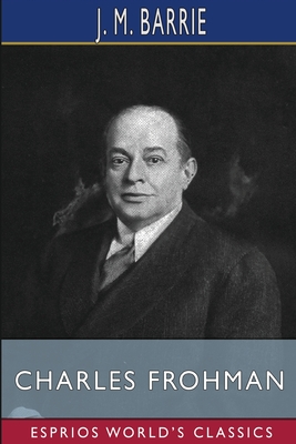 Charles Frohman (Esprios Classics): Manager and Man - James Matthew Barrie