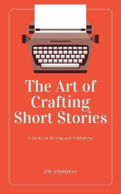 Coperta cărții 'The Art of Crafting Short Stories: A Guide to Writing and Publishing - Jim Stephens'