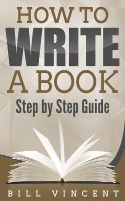 How to Write a Book: Step by Step Guide - Bill Vincent