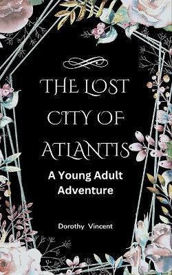 The Lost City of Atlantis: A Young Adult Adventure - Dorothy Vincent