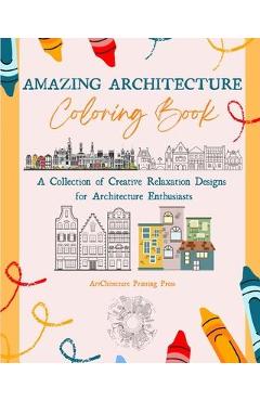 Coperta cărții 'Amazing Architecture Coloring Book Famous Monuments, Houses, Buildings and Unique Architecture from Around the World: A'