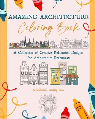 Coperta cărții 'Amazing Architecture Coloring Book Famous Monuments, Houses, Buildings and Unique Architecture from Around the World: A'