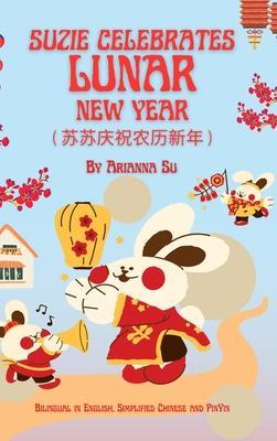 Suzie Celebrates Lunar New Year - Bilingual in English, Simplified Chinese, and Pinyin: Hardcover - Arianna Su