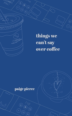 Things We Can't Say Over Coffee - Paige Pierce