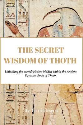 The Secret Wisdom of Thoth: Unlocking the sacred wisdom of the Book of Thoth - Tat Of Heseret