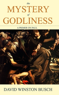 The Mystery of Godliness: A Primer on Paul - David Winston Busch