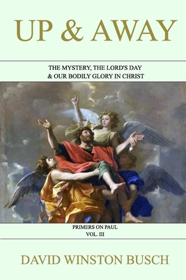 Up and Away: The Mystery, the Lord's Day & Our Bodily Glory in Christ - David Winston Busch