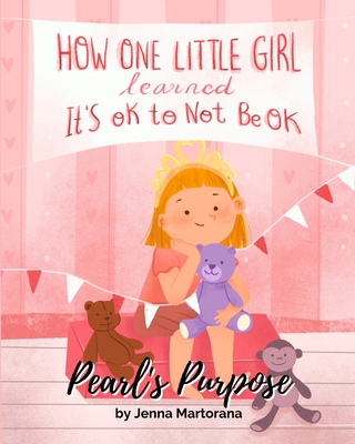 Pearl's Purpose: How one little girl learned it's okay to not be okay - Jenna Martorana