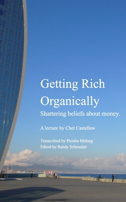 Getting Rich Organically: Shattering beliefs about money. - Chet Castellaw