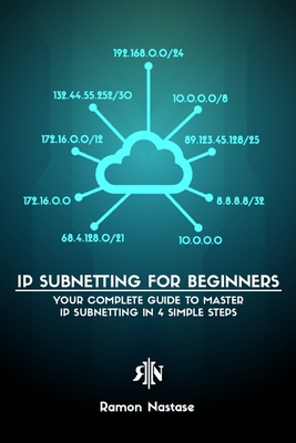 IPv4 Subnetting for Beginners: Your Complete Guide to Master IP Subnetting in 4 Simple Steps - Ramon A. Nastase