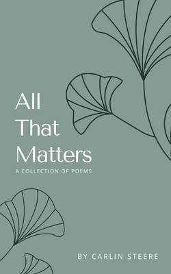 All That Matters: A Collection of Poems - Carlin Steere