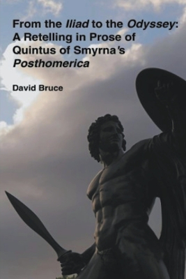 From the Iliad to the Odyssey: A Retelling in Prose of Quintus of Smyrna's Posthomerica - David Bruce