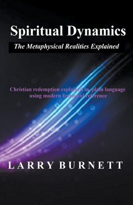 Spiritual Dynamics: The Metaphysical Realities Explained - Larry Burnett