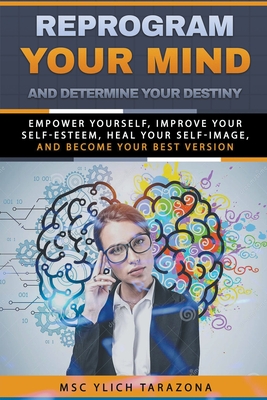 Reprogram Your Mind and Determine Your Destiny - M. Sc Ylich Tarazona