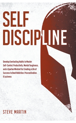 Self Discipline: Develop Everlasting Habits to Master Self-Control, Productivity, Mental Toughness, and a Spartan Mindset for Creating - Steve Martin