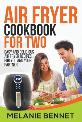 Air Fryer Cookbook for Two: Easy and Delicious Air Fryer Recipes for You and Your Partner - Melanie Bennet