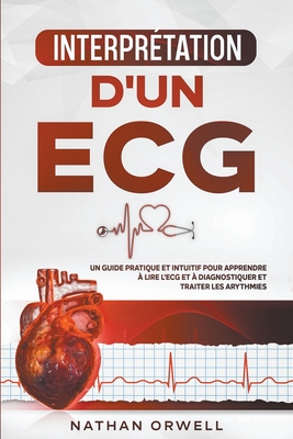 Interprétation d'un ECG: Un Guide Pratique et Intuitif pour Apprendre à Lire un ECG et pour Diagnostiquer et Traiter les Arythmies - Nathan Orwell