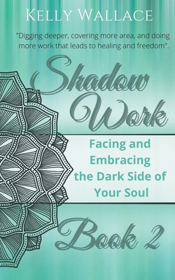 Shadow Work Book 2: Facing & Embracing the Dark Side of Your Soul - Kelly Wallace