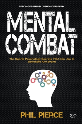 Mental Combat: The Sports Psychology Secrets You Can Use to Dominate Any Event! - Phil Pierce