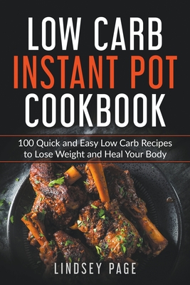Low Carb Instant Pot Cookbook: 100 Quick and Easy Low Carb Recipes to Lose Weight and Heal Your Body - Lindsey Page