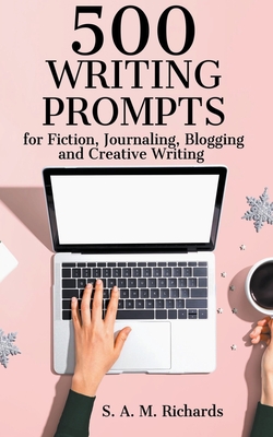 500 Writing Prompts for Fiction, Journaling, Blogging, and Creative Writing - S. A. M. Richards